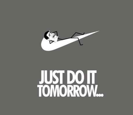 Just do it... Tomorrow